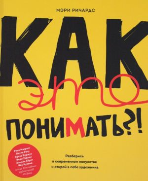 Как это понимать?! Разберись в современном искусстве и открой в себе художника