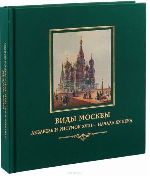 Vidy Moskvy. Akvarel i risunok XVIII - nachala XX veka. Iz sobranija Istoricheskogo muzeja