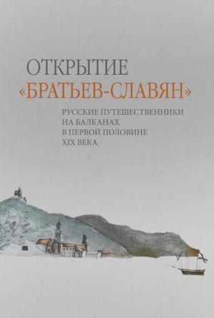 Otkrytie "Bratev-slavjan". Russkie puteshestvenniki na Balkanakh v pervoj polovine 19 veka