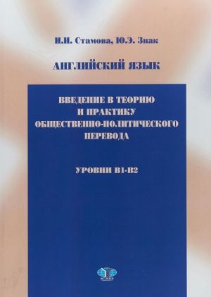 Английский язык. Введение в теорию и практику общественно-политического перевода. Уровни B1-B2. Учебное пособие