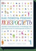 Kak pomoch rebenku povzroslet. Illjustrirovannoe rukovodstvo dlja roditelej po perekhodnomu vozrastu