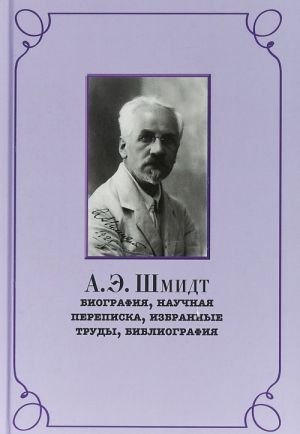 A. E. Shmidt. Biografija, perepiska, izbrannye trudy, bibliografija