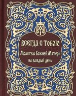 Всегда с тобою. Молитвы Божией Матери на каждый день