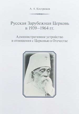 Русская Зарубежная Церковь в 1939-1964 гг. Административное устройство и отношения с Церковью в Отечестве