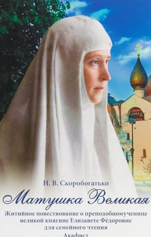 Matushka Velikaja. Zhitijnoe povestvovanie o prepodobnomuchenitse velikoj knjagine Elizavete Fedorovne dlja semejnogo chtenija