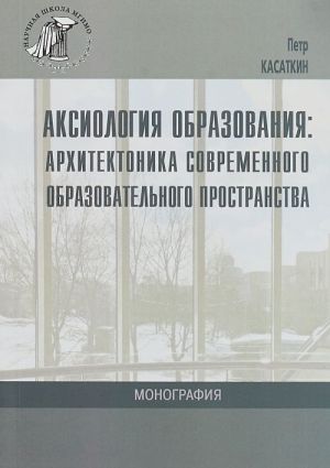 Aksiologija obrazovanija. Arkhitektonika sovremennogo obrazovatelnogo prostranstva