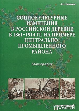 Социокультурные изменения в российской деревне в 1861-1914 гг. на примере Центрально-промышленного района. Монография