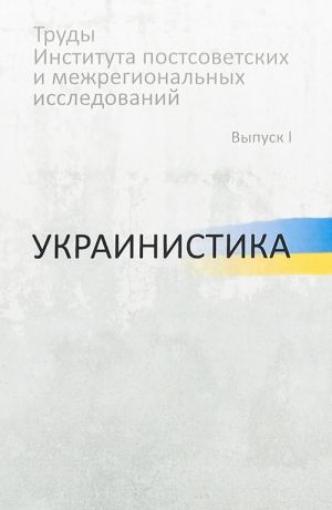 Trudy Instituta postsovetskikh i mezhregionalnykh issledovanij. Vypusk 1. Ukrainistika