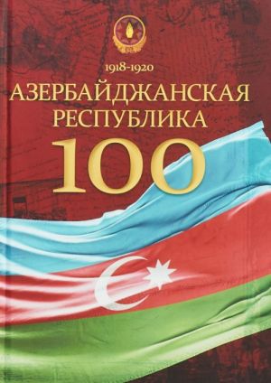 Azerbajdzhanskaja Respublika - 100. Istorija, politika, kultura. Sbornik statej