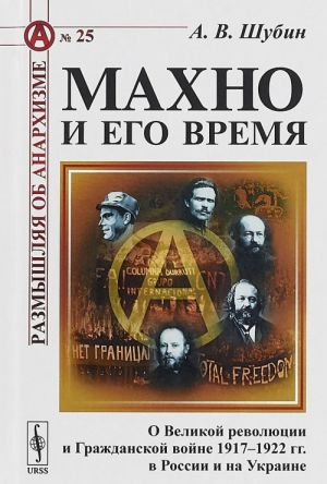 Makhno i ego vremja. O Velikoj revoljutsii i Grazhdanskoj vojne 1917-1922 gg. v Rossii i na Ukraine. Vypusk No25