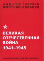 Великая Отечественная война 1941 - 1945 года. Энциклопедический словарь