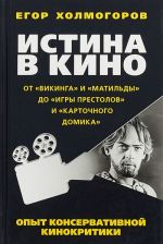 Истина в кино. Опыт консервативной кинокритики. От "Викинга" и "Матильды" до "Игры престолов" и "Карточного домика"