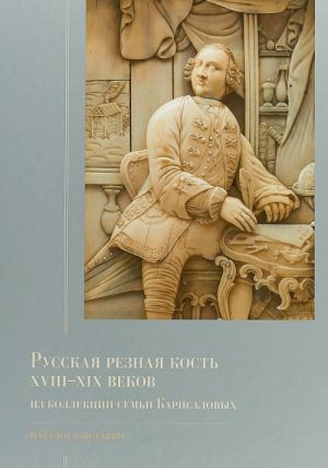 Русская резная кость XVIII - XIX веков из коллекции семьи Карисаловых. Каталог выставки