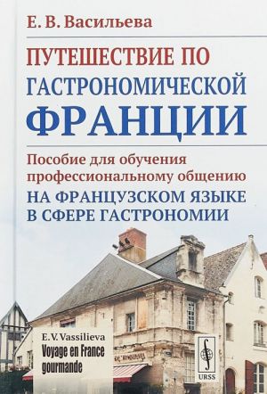 Puteshestvie po gastronomicheskoj Frantsii. Posobie dlja obuchenija professionalnomu obscheniju na frantsuzskom jazyke v sfere gastronomii