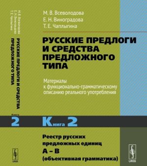 Russkie predlogi i sredstva predlozhnogo tipa. Materialy k funktsionalno-grammaticheskomu opisaniju realnogo upotreblenija. Kniga 2. Reestr russkikh predlozhnykh edinits A - V (obektivnaja grammatika)