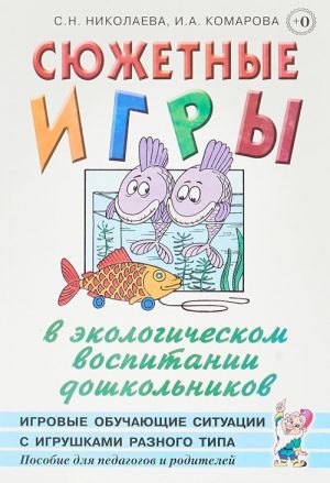 Sjuzhetnye igry v ekologicheskom vospitanii doshkolnikov. Igrovye obuchajuschie situatsii s igrushkami raznogo tipa. Posobie dlja pedagogov i roditelej