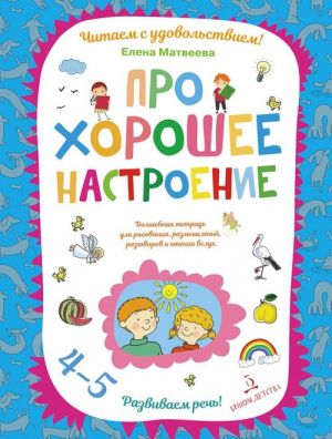 Pro khoroshee nastroenie.Volshebnaja tetrad dlja risovanija, razmyshlenij, razgovorov i chtenija vslukh. Razvivaem rech! 4-5 let