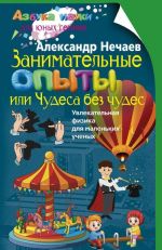 Занимательные опыты, или Чудеса без чудес. Увлекательная физика для маленьких учёных