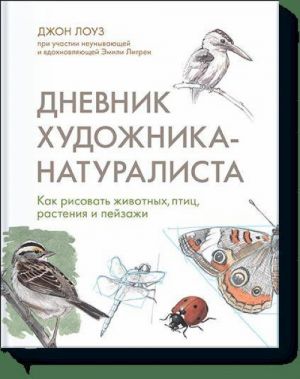 Dnevnik khudozhnika-naturalista. Kak risovat zhivotnykh, ptits, rastenija i pejzazhi