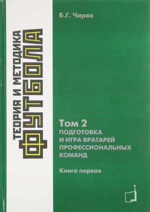 Теория и методика футбола. Подготовка и игра вартарей профессиональных команд. Том 2. Книга 1