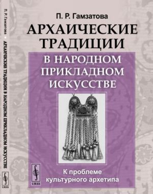 Arkhaicheskie traditsii v narodnom prikladnom iskusstve. K probleme kulturnogo arkhetipa