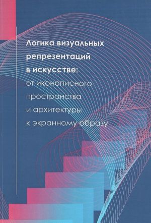 Logika vizualnykh reprezentatsij v iskusstve. Ot ikonopisnogo prostranstva i arkhitektury k ekrannomu obrazu