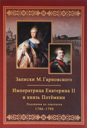 Zapiski Mikhaila Garnovskogo. Ekaterina i Potemkin. Podlinnaja ikh perepiska 1786-1790