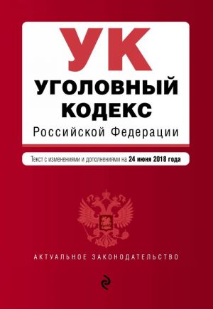 Уголовный кодекс Российской Федерации. Текст с изм. и доп. на 24 июня 2018 г.