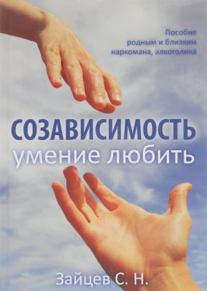 Созависимость - умение любить. Пособие для родных и близких наркомана, алкоголика