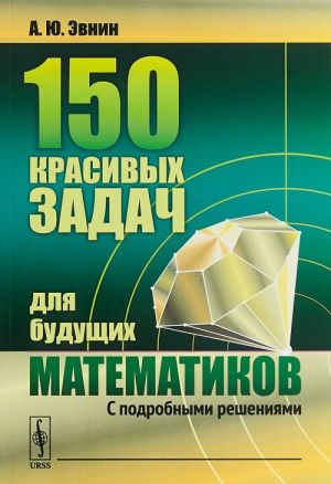 150 krasivykh zadach dlja buduschikh matematikov. S podrobnymi reshenijami