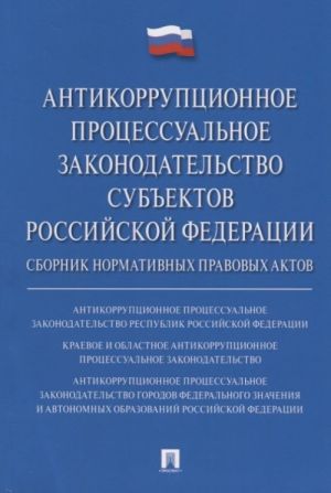 Antikorruptsionnoe protsessualnoe zakonodatelstvo subektov RF. Sbornik normativnykh pravovykh aktov