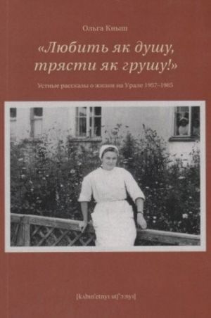 Ljubit jak dushu, trjasti jak grushu! Ustnye rasskazy o zhizni na Urale 1957-1985