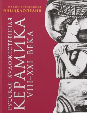 Русская художественная керамика VIII-XXI века. Иллюстрированная энциклопедия