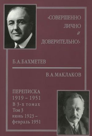 "Sovershenno lichno i doveritelno!". B.A.Bakhmetev - V.A.Maklakov. Perepiska. 1919-1951. V 3 tomakh. Tom 3. Ijun 1923 - fevral 1951