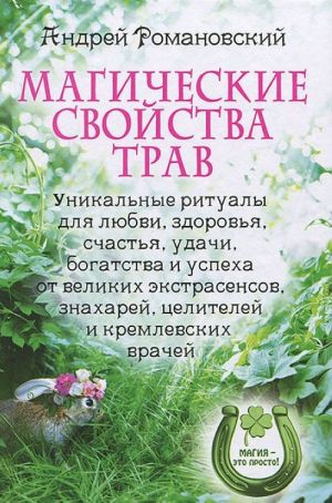 Magicheskie svojstva trav. Unikalnye ritualy dlja ljubvi, zdorovja, bogatstva i uspekha ot velikikh ekstrasensov, znakharej, tselitelej i kremlevskikh vrachej