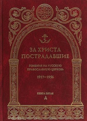 Za Khrista postradavshie. Gonenija na Russkuju Pravoslavnuju Tserkov 1917-1956. Biograficheskij spravochnik. Kniga 5