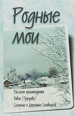 Rodnye moi. Rasskazy i propovedi arkhimandrita Pavla (Gruzdeva). Skazanie o Darjushke Solovetskoj