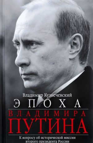 Epokha Vladimira Putina. K voprosu ob istoricheskoj missii vtorogo prezidenta Rossii