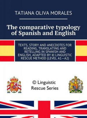 The comparative typology of Spanish and English. Texts, story and anecdotes for reading, translating and retelling in Spanish and English, adapted by (c) Linguistic Rescue method (level A1-A2)