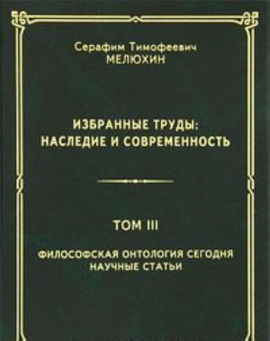 S. T. Meljukhin. Izbrannye trudy. Nasledie i sovremennost. V 3 tomakh. Tom 3. Filosofskaja ontologija segodnja