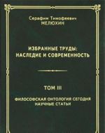 S. T. Meljukhin. Izbrannye trudy. Nasledie i sovremennost. V 3 tomakh. Tom 3. Filosofskaja ontologija segodnja