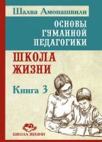 Основы гуманной педагогики. Книга 3. Школа жизни