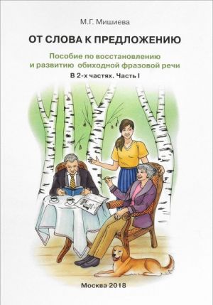 Ot slova k predlozheniju. Posobie po vosstanovleniju i razvitiju obikhodnoj frazovoj rechi. V 2-kh chastjakh. Chast 1