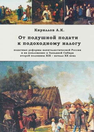 Ot podushnoj podati k podokhodnomu nalogu.Podatnye reformy kapitalisticheskoj Rossii i ikh voploschenie v Zapadnoj Sibiri vtoroj poloviny XIX-nachala XX veka