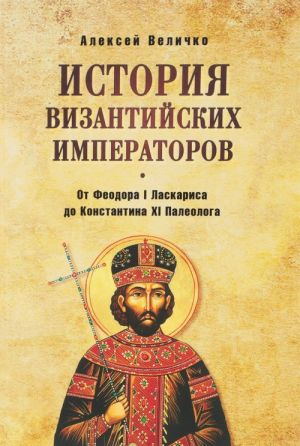 Istorija Vizantijskikh imperatorov. Ot Fedora I Laskarisa do Konstantina XI Paleologa