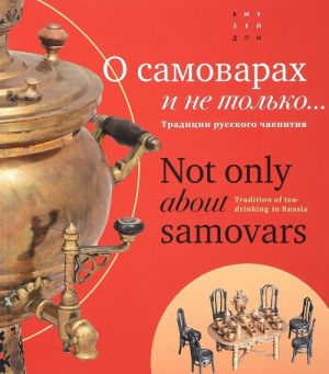 О самоварах и не только... Традиции русского чаепития / Not Only About Samovars: Tradition of Tea-Drinking in Russia