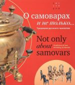 O samovarakh i ne tolko... Traditsii russkogo chaepitija / Not Only About Samovars: Tradition of Tea-Drinking in Russia