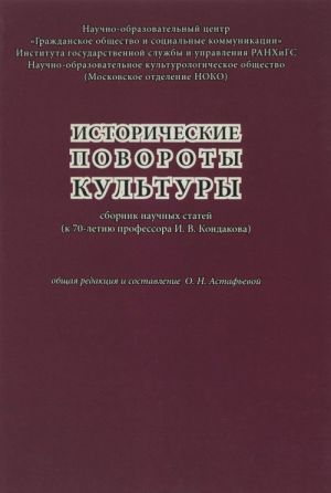 Istoricheskie povoroty kultury. Sbornik nauchnykh statej (k 70-letiju professora I. V. Kondakova)