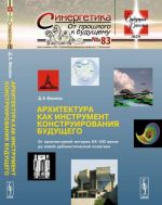 Arkhitektura kak instrument konstruirovanija buduschego. Ot arkhitekturnoj istorii XX-XXI vekov do novoj urbanisticheskoj politiki