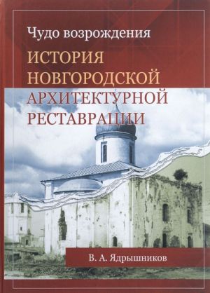 Chudo vozrozhdenija. Istorija novgorodskoj arkhitekturnoj restavratsii